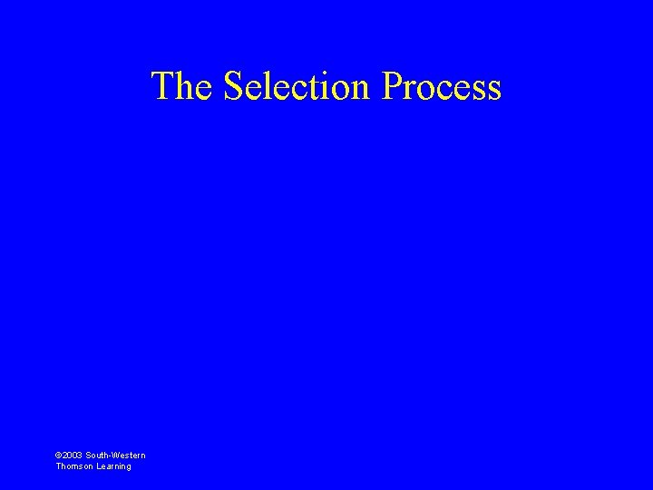 The Selection Process © 2003 South-Western Thomson Learning 