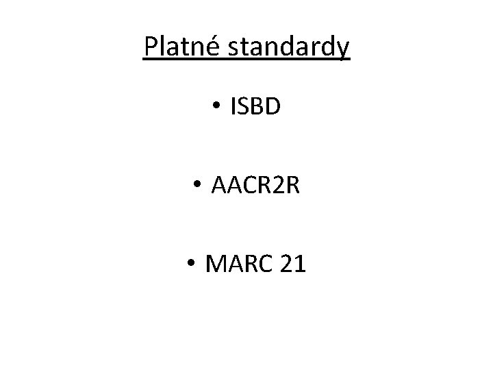 Platné standardy • ISBD • AACR 2 R • MARC 21 