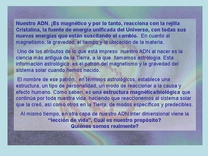 Nuestro ADN. ¡Es magnético y por lo tanto, reacciona con la rejilla Cristalina, la