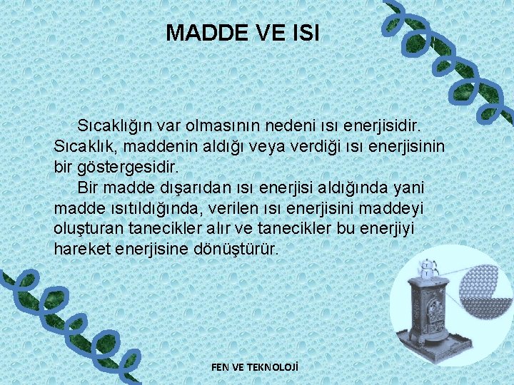 MADDE VE ISI Sıcaklığın var olmasının nedeni ısı enerjisidir. Sıcaklık, maddenin aldığı veya verdiği