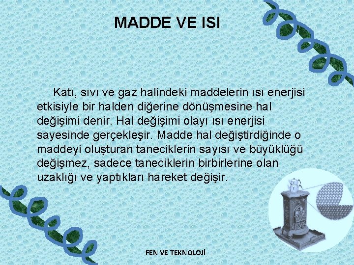 MADDE VE ISI Katı, sıvı ve gaz halindeki maddelerin ısı enerjisi etkisiyle bir halden