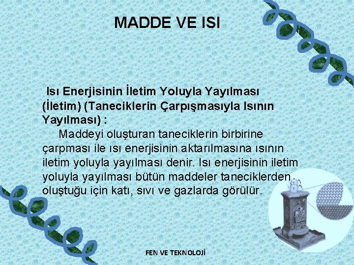 MADDE VE ISI Isı Enerjisinin İletim Yoluyla Yayılması (İletim) (Taneciklerin Çarpışmasıyla Isının Yayılması) :