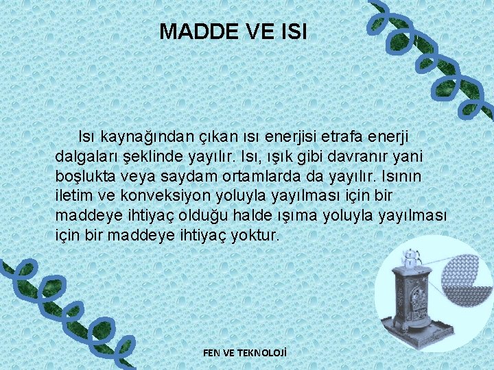 MADDE VE ISI Isı kaynağından çıkan ısı enerjisi etrafa enerji dalgaları şeklinde yayılır. Isı,