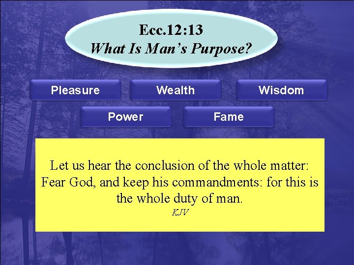 Ecc. 12: 13 What Is Man’s Purpose? Pleasure Wealth Power Wisdom Fame Let us