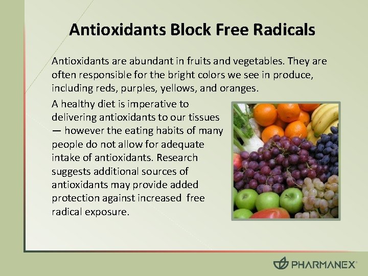 Antioxidants Block Free Radicals Antioxidants are abundant in fruits and vegetables. They are often