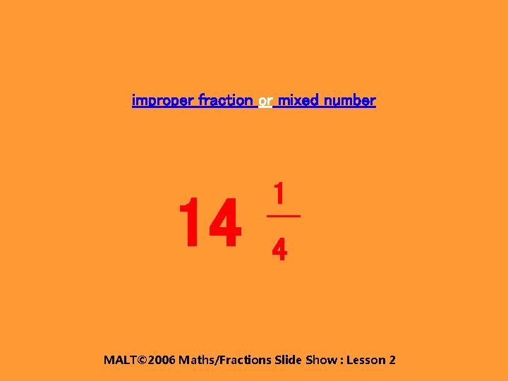improper fraction or mixed number 14 1 4 MALT© 2006 Maths/Fractions Slide Show :