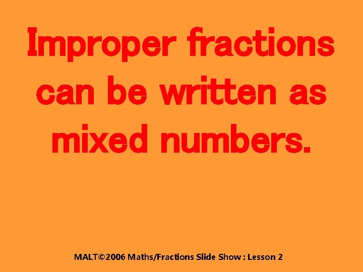 Improper fractions can be written as mixed numbers. MALT© 2006 Maths/Fractions Slide Show :