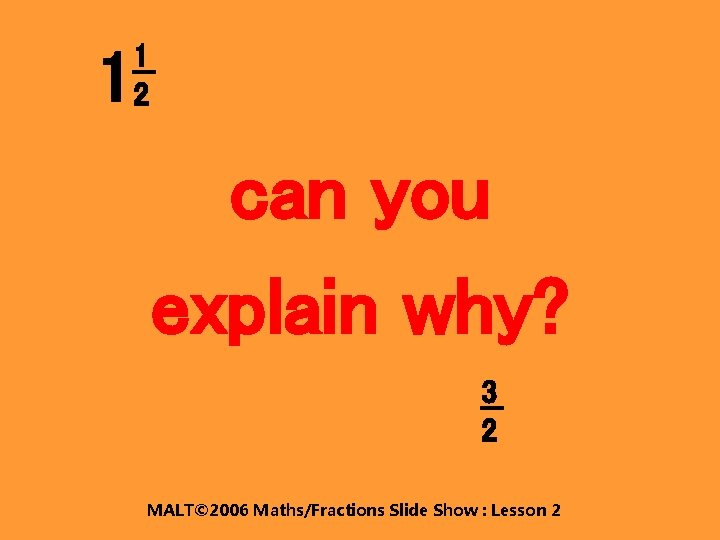 1 2 1 can you explain why? 3 2 MALT© 2006 Maths/Fractions Slide Show