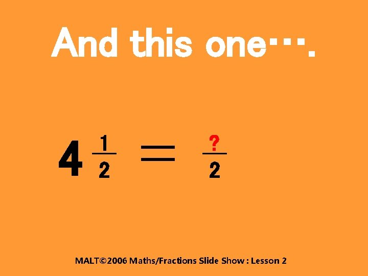 And this one…. 4 1 2 ? 2 MALT© 2006 Maths/Fractions Slide Show :
