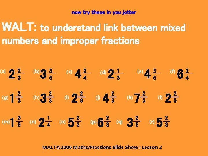 now try these in you jotter WALT: to understand link between mixed numbers and