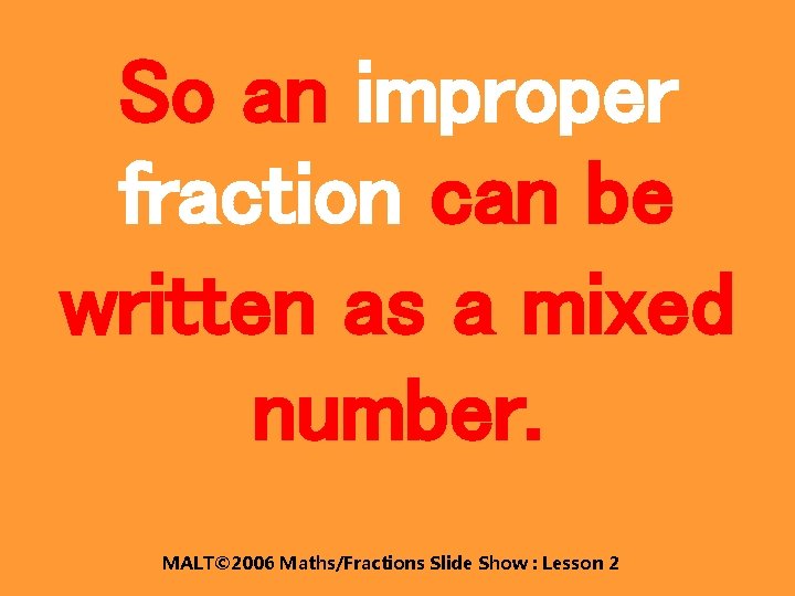 So an improper fraction can be written as a mixed number. MALT© 2006 Maths/Fractions