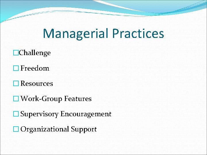 Managerial Practices �Challenge � Freedom � Resources � Work-Group Features � Supervisory Encouragement �
