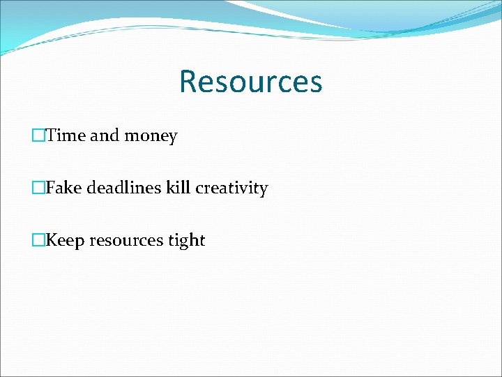 Resources �Time and money �Fake deadlines kill creativity �Keep resources tight 