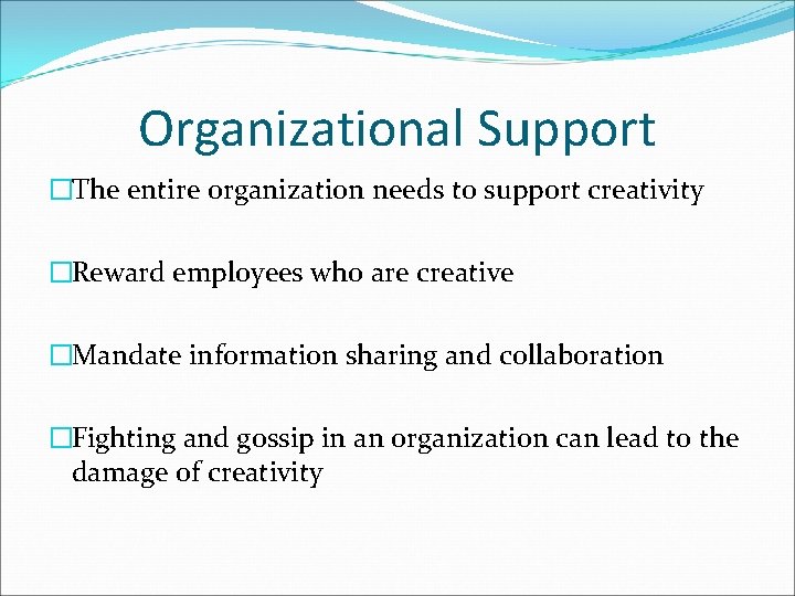 Organizational Support �The entire organization needs to support creativity �Reward employees who are creative