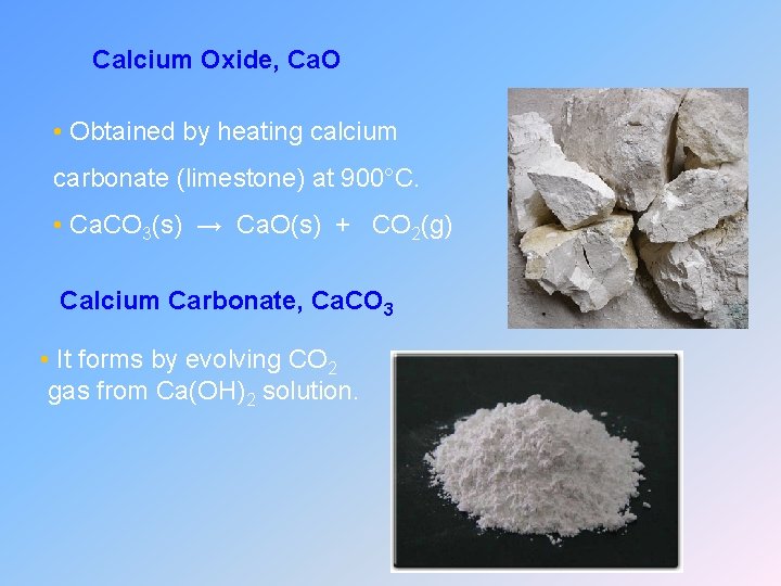 Calcium Oxide, Ca. O • Obtained by heating calcium carbonate (limestone) at 900°C. •