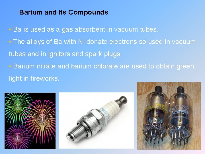 Barium and Its Compounds • Ba is used as a gas absorbent in vacuum