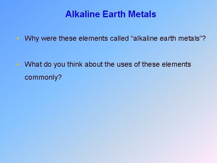 Alkaline Earth Metals • Why were these elements called “alkaline earth metals”? • What