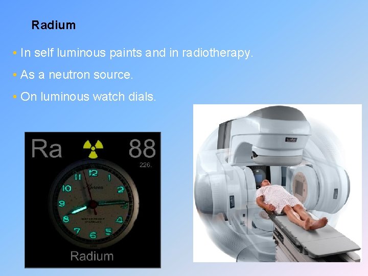Radium • In self luminous paints and in radiotherapy. • As a neutron source.