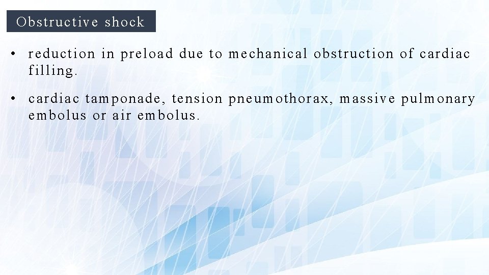 Obstructive shock • reduction in preload due to mechanical obstruction of cardiac filling. •