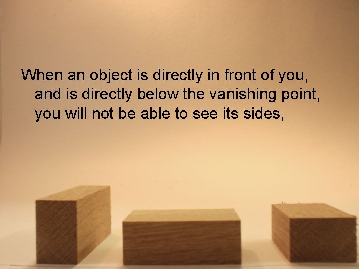 When an object is directly in front of you, and is directly below the