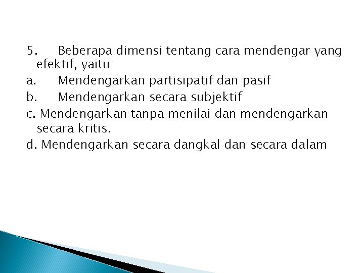 5. Beberapa dimensi tentang cara mendengar yang efektif, yaitu: a. Mendengarkan partisipatif dan pasif