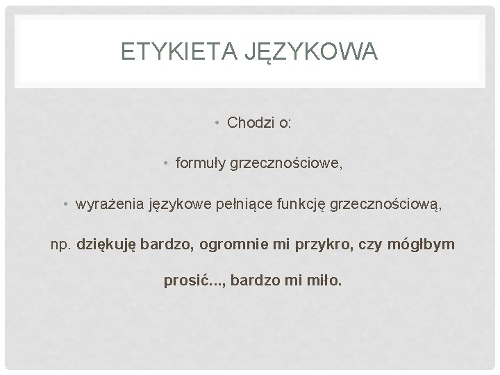 ETYKIETA JĘZYKOWA • Chodzi o: • formuły grzecznościowe, • wyrażenia językowe pełniące funkcję grzecznościową,
