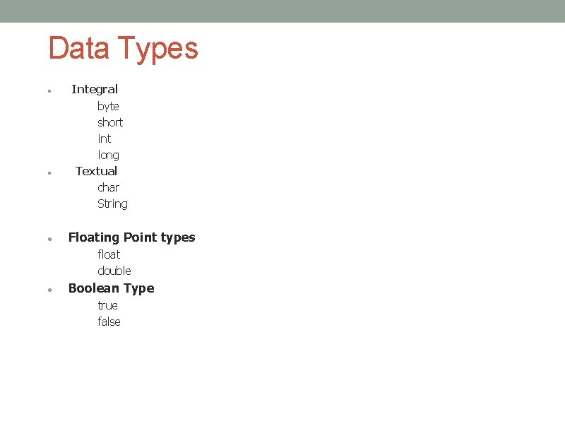 Data Types Integral byte short int long Textual char String Floating Point types float