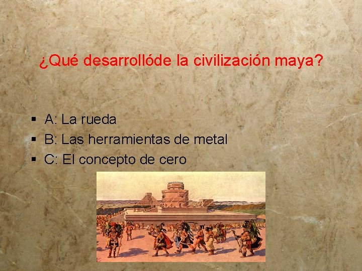 ¿Qué desarrollóde la civilización maya? § A: La rueda § B: Las herramientas de