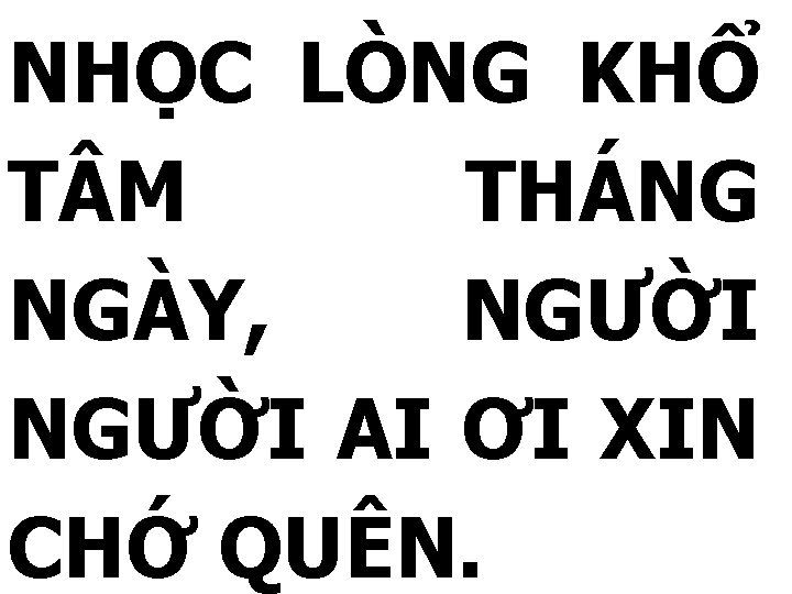 NHỌC LÒNG KHỔ T M THÁNG NGÀY, NGƯỜI AI ƠI XIN CHỚ QUÊN. 