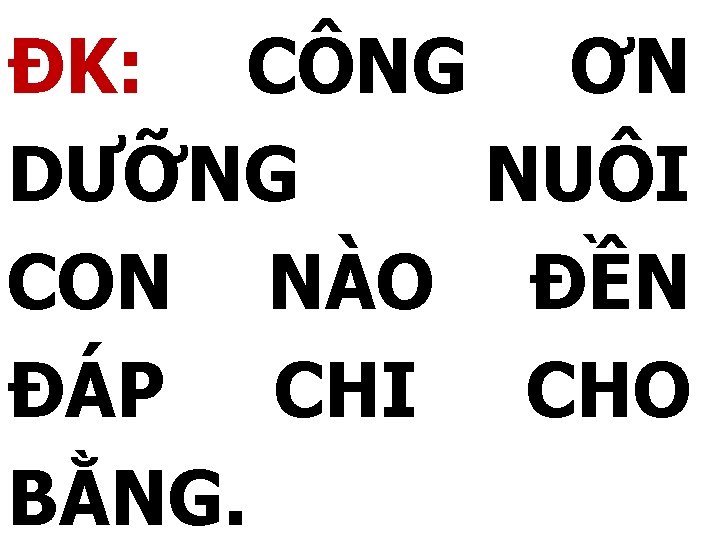 ĐK: CÔNG ƠN DƯỠNG NUÔI CON NÀO ĐỀN ĐÁP CHI CHO BẰNG. 