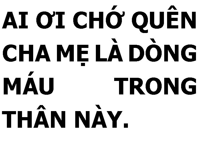 AI ƠI CHỚ QUÊN CHA MẸ LÀ DÒNG MÁU TRONG TH N NÀY. 