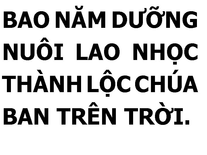 BAO NĂM DƯỠNG NUÔI LAO NHỌC THÀNH LỘC CHÚA BAN TRÊN TRỜI. 
