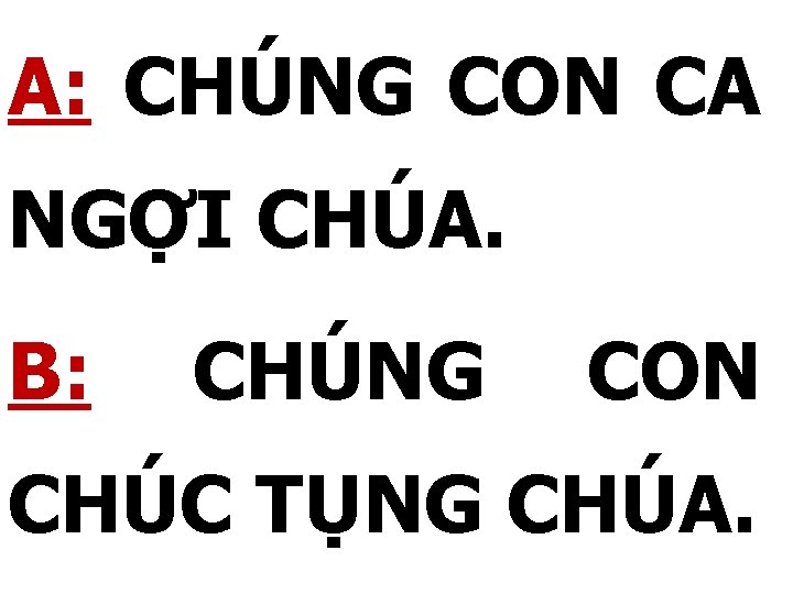 A: CHÚNG CON CA NGỢI CHÚA. B: CHÚNG CON CHÚC TỤNG CHÚA. 