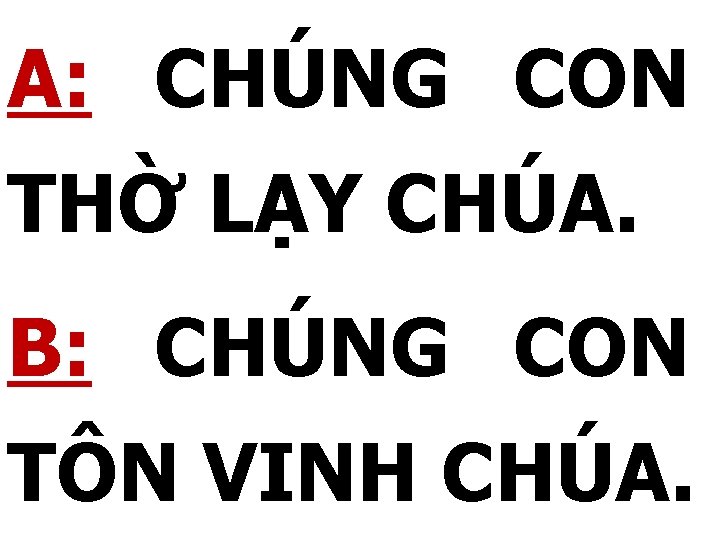 A: CHÚNG CON THỜ LẠY CHÚA. B: CHÚNG CON TÔN VINH CHÚA. 