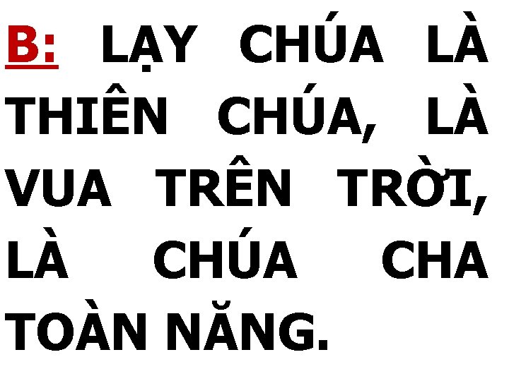 B: LẠY CHÚA LÀ THIÊN CHÚA, LÀ VUA TRÊN TRỜI, LÀ CHÚA CHA TOÀN