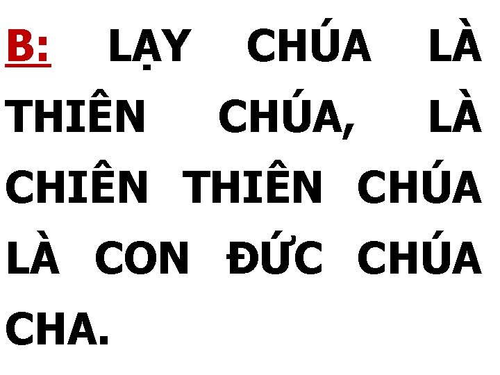 B: LẠY THIÊN CHÚA, LÀ LÀ CHIÊN THIÊN CHÚA LÀ CON ĐỨC CHÚA CHA.
