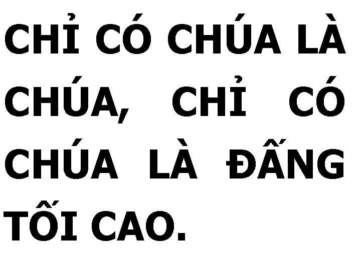 CHỈ CÓ CHÚA LÀ CHÚA, CHỈ CÓ CHÚA LÀ ĐẤNG TỐI CAO. 