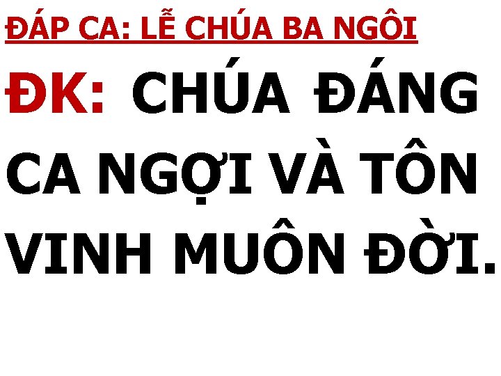 ĐÁP CA: LỄ CHÚA BA NGÔI ĐK: CHÚA ĐÁNG CA NGỢI VÀ TÔN VINH