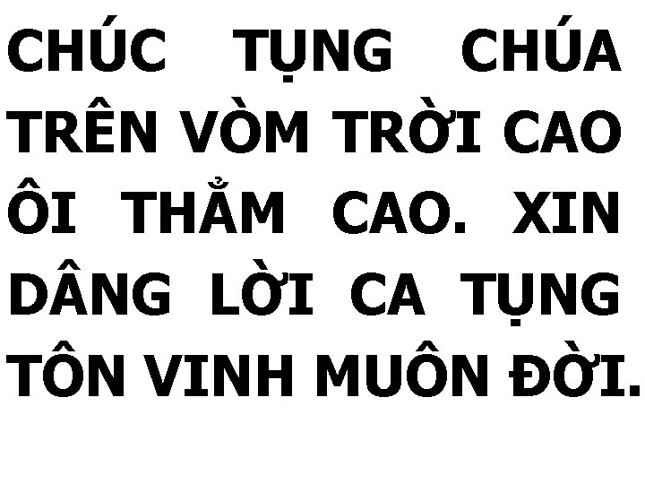 CHÚC TỤNG CHÚA TRÊN VÒM TRỜI CAO ÔI THẲM CAO. XIN D NG LỜI