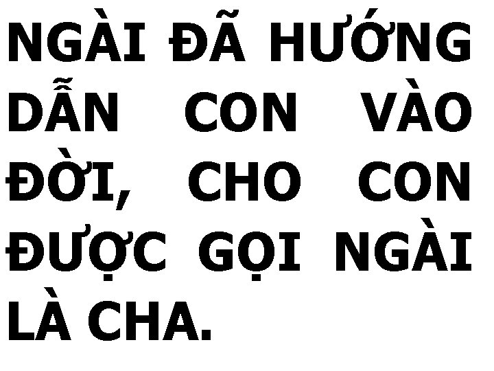 NGÀI ĐÃ HƯỚNG DẪN CON VÀO ĐỜI, CHO CON ĐƯỢC GỌI NGÀI LÀ CHA.
