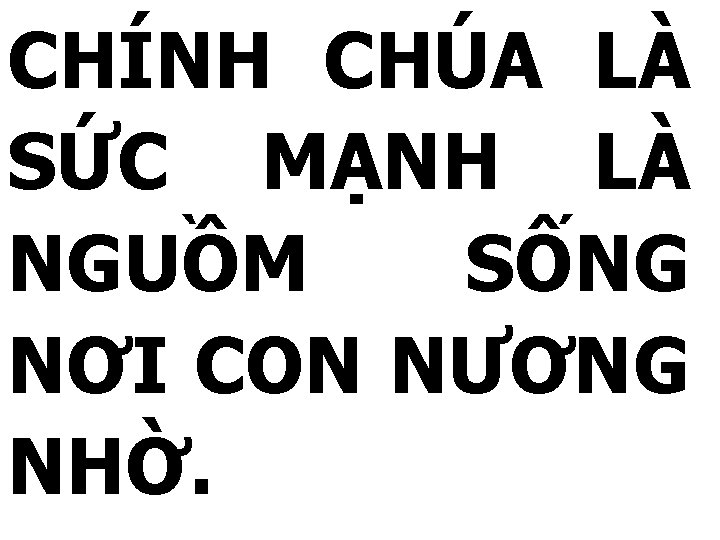 CHÍNH CHÚA LÀ SỨC MẠNH LÀ NGUỒM SỐNG NƠI CON NƯƠNG NHỜ. 