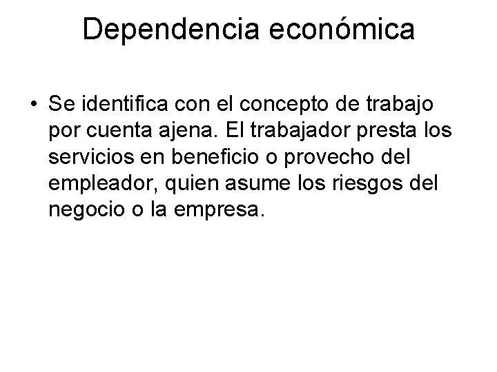 Dependencia económica • Se identifica con el concepto de trabajo por cuenta ajena. El