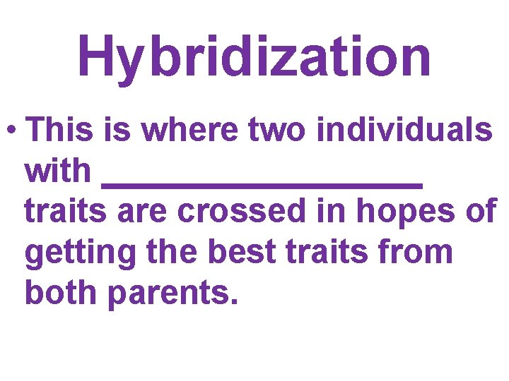 Hybridization • This is where two individuals with _________ traits are crossed in hopes Hybridization • This is where two individuals with _________ traits are crossed in hopes