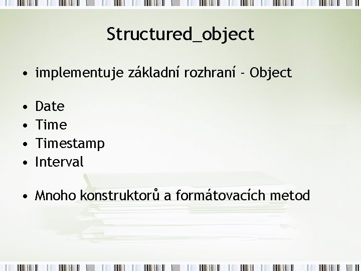 Structured_object • implementuje základní rozhraní - Object • • Date Timestamp Interval • Mnoho