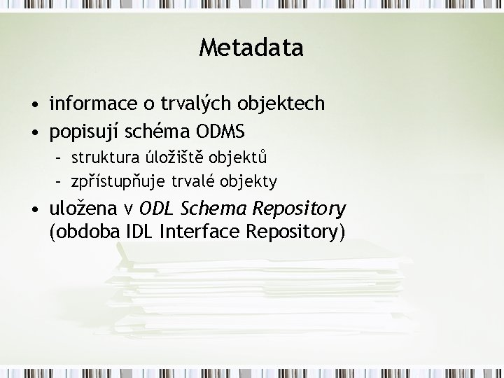 Metadata • informace o trvalých objektech • popisují schéma ODMS – struktura úložiště objektů