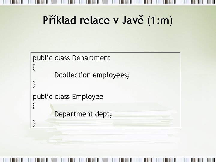 Příklad relace v Javě (1: m) public class Department { Dcollection employees; } public