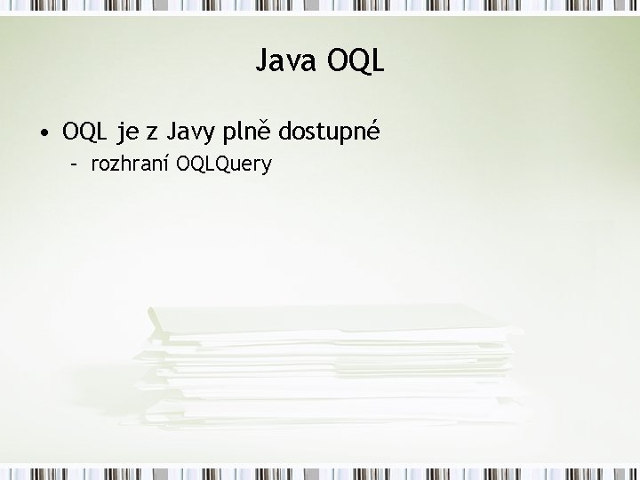 Java OQL • OQL je z Javy plně dostupné – rozhraní OQLQuery 