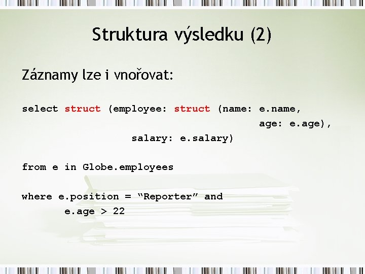 Struktura výsledku (2) Záznamy lze i vnořovat: select struct (employee: struct (name: e. name,