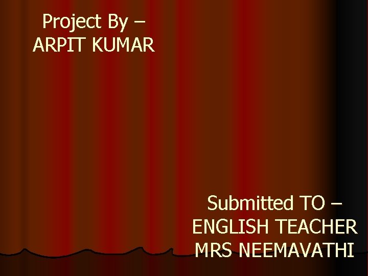 Project By – ARPIT KUMAR Submitted TO – ENGLISH TEACHER MRS NEEMAVATHI 