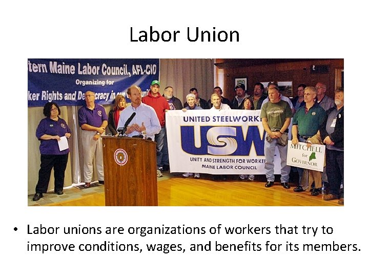 Labor Union • Labor unions are organizations of workers that try to improve conditions,